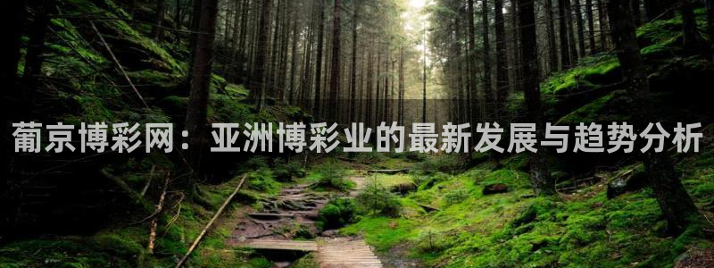 长征娱乐主管：葡京博彩网：亚洲博彩业的最新发展与趋势分析