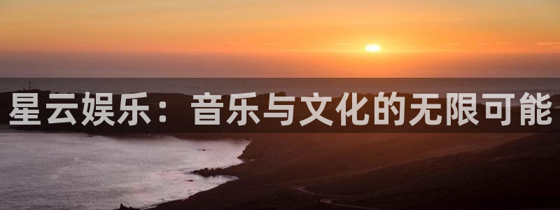 长征娱乐主管：星云娱乐：音乐与文化的无限可能