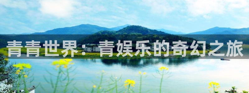 长征娱乐：青青世界：青娱乐的奇幻之旅