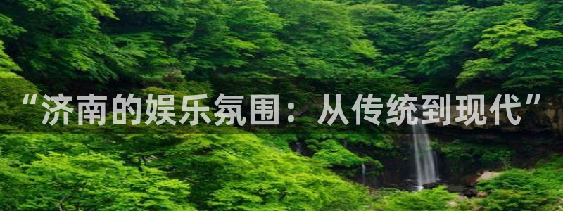 长征娱乐主管：“济南的娱乐氛围：从传统到现代”