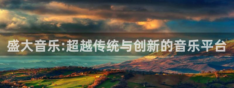 长征娱乐平台注册：盛大音乐:超越传统与创新的音乐平台