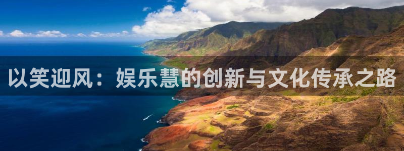 长征娱乐主管：以笑迎风：娱乐慧的创新与文化传承之路