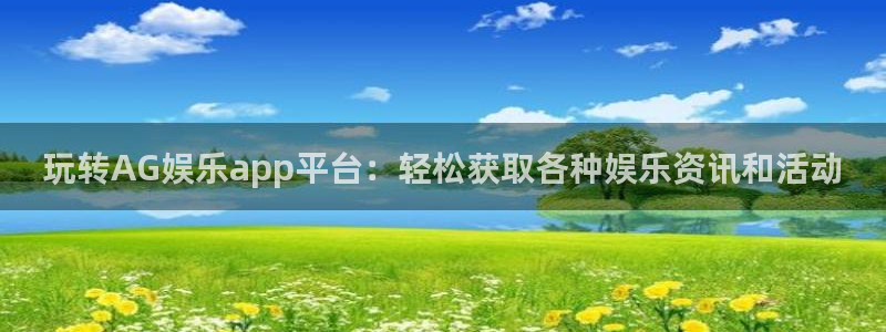 长征娱乐：玩转AG娱乐app平台：轻松获取各种娱乐资讯和活动