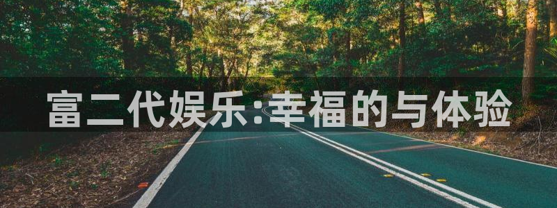 长征娱乐：富二代娱乐:幸福的与体验